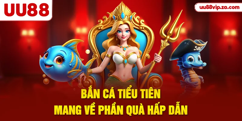 Bắn cá tiểu tiên mang về phần quà hấp dẫn