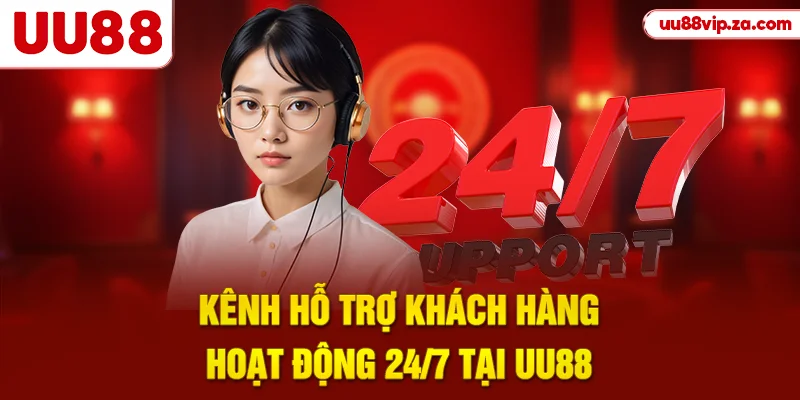 Kênh hỗ trợ khách hàng hoạt động 24/7 tại UU88