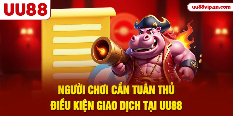Người chơi cần tuân thủ điều kiện giao dịch tại UU88